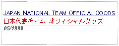 Text Box: JAPAN NATIONAL TEAM OFFICIAL GOODS日本代表チーム オフィシャルグッズ 05/1998