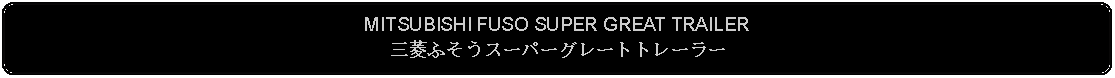 Flowchart: Alternate Process: MITSUBISHI FUSO SUPER GREAT TRAILER三菱ふそうスーパーグレートトレーラー