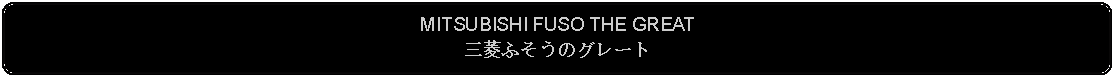 Flowchart: Alternate Process: MITSUBISHI FUSO THE GREAT三菱ふそうのグレート