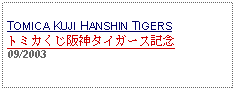 Text Box: TOMICA KUJI HANSHIN TIGERSトミカくじ阪神タイガース記念   09/2003