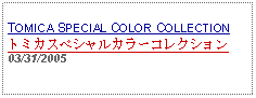 Text Box: TOMICA SPECIAL COLOR COLLECTIONトミカスペシャルカラーコレクション03/31/2005