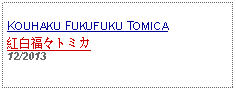 Text Box: KOUHAKU FUKUFUKU TOMICA紅白福々トミカ 12/2013