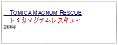 Text Box:     TOMICA MAGNUM RESCUE   トミカマグナムレスキュー2004