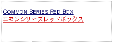 Text Box: COMMON SERIES RED BOXコモンシリーズレッドボックス