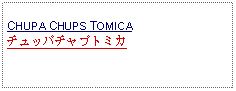 Text Box: CHUPA CHUPS TOMICAチュッパチャプトミカ