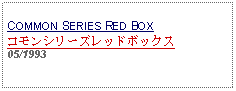 Text Box: COMMON SERIES RED BOXコモンシリーズレッドボックス05/1993