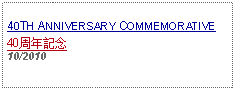 Text Box: 40TH ANNIVERSARY COMMEMORATIVE40周年記念   10/2010