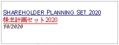 Text Box: SHAREHOLDER PLANNING SET 2020株主計画セット202010/2020