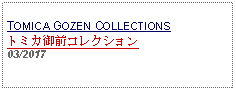 Text Box: TOMICA GOZEN COLLECTIONSトミカ御前コレクション     03/2017