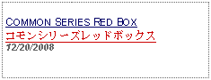 Text Box: COMMON SERIES RED BOXコモンシリーズレッドボックス12/20/2008