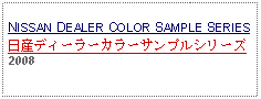 Text Box: NISSAN DEALER COLOR SAMPLE SERIES日産ディーラーカラーサンプルシリーズ2008