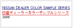 Text Box: NISSAN DEALER COLOR SAMPLE SERIES日産ディーラーカラーサンプルシリーズ2008