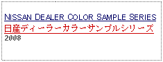 Text Box: NISSAN DEALER COLOR SAMPLE SERIES日産ディーラーカラーサンプルシリーズ2008