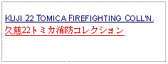 Text Box: KUJI 22 TOMICA FIREFIGHTING COLLN.久慈22トミカ消防コレクション