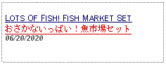 Text Box:                                              LOTS OF FISH! FISH MARKET SET おさかないっぱい！魚市場セット06/20/2020