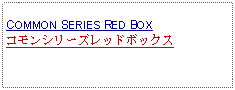 Text Box: COMMON SERIES RED BOXコモンシリーズレッドボックス