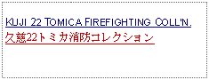 Text Box: KUJI 22 TOMICA FIREFIGHTING COLLN.久慈22トミカ消防コレクション