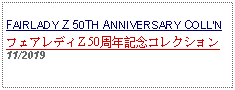 Text Box: FAIRLADY Z 50TH ANNIVERSARY COLLNフェアレディZ 50周年記念コレクション   11/2019