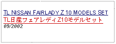 Text Box: TL NISSAN FAIRLADY Z 10 MODELS SETTL日産フェアレディZ10モデルセット09/2002