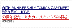 Text Box: 50TH ANNIVERSARY TOMICA CARSMEETWEB EXCLUSIVE50周年記念トミカカースミートWeb限定09/2019