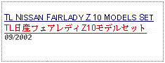 Text Box: TL NISSAN FAIRLADY Z 10 MODELS SETTL日産フェアレディZ10モデルセット09/2002