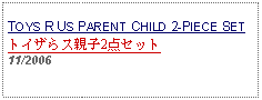 Text Box: TOYS R US PARENT CHILD 2-PIECE SETトイザらス親子2点セット     11/2006