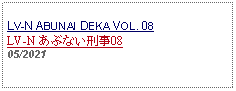 Text Box: LV-N ABUNAI DEKA VOL. 08 LV-N あぶない刑事08 05/2021