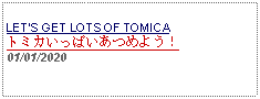 Text Box: LETS GET LOTS OF TOMICAトミカいっぱいあつめよう！   01/01/2020