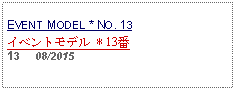 Text Box:                   EVENT MODEL * NO. 13イベントモデル * 13番     13     08/2015