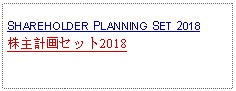 Text Box: SHAREHOLDER PLANNING SET 2018株主計画セット2018