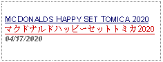 Text Box:                                              MCDONALDS HAPPY SET TOMICA 2020マクドナルドハッピーセットトミカ202004/17/2020