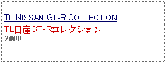 Text Box: TL NISSAN GT-R COLLECTIONTL日産GT-Rコレクション2008