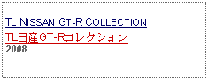 Text Box: TL NISSAN GT-R COLLECTIONTL日産GT-Rコレクション2008