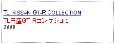 Text Box: TL NISSAN GT-R COLLECTIONTL日産GT-Rコレクション2008