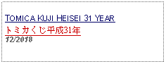 Text Box:                   TOMICA KUJI HEISEI 31 YEARトミカくじ平成31年     12/2018