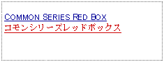 Text Box: COMMON SERIES RED BOXコモンシリーズレッドボックス 