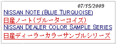 Text Box:                                              07/15/2009NISSAN NOTE (BLUE TURQUOISE)日産ノート(ブルーターコイズ)NISSAN DEALER COLOR SAMPLE SERIES日産ディーラーカラーサンプルシリーズ