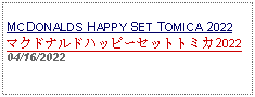 Text Box: MCDONALDS HAPPY SET TOMICA 2022マクドナルドハッピーセットトミカ202204/16/2022