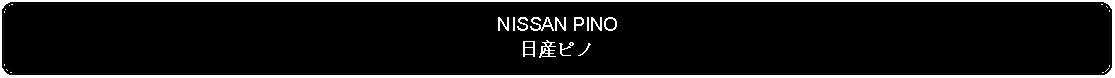 Flowchart: Alternate Process: NISSAN PINO日産ピノ