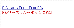 Text Box: F SERIES BLUE BOX F32FシリーズブルーボックスF32