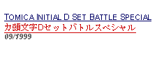 Text Box: TOMICA INITIAL D SET BATTLE SPECIALカ頭文字Dセットバトルスペシャル09/1999