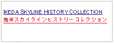 Text Box: IKEDA SKYLINE HISTORY COLLECTION池田スカイラインヒストリーコレクション