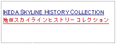 Text Box: IKEDA SKYLINE HISTORY COLLECTION池田スカイラインヒストリーコレクション