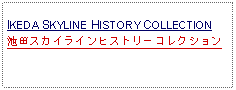 Text Box: IKEDA SKYLINE HISTORY COLLECTION池田スカイラインヒストリーコレクション