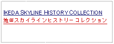 Text Box: IKEDA SKYLINE HISTORY COLLECTION池田スカイラインヒストリーコレクション