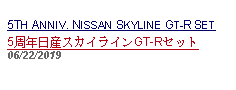 Text Box:                                               5TH ANNIV. NISSAN SKYLINE GT-R SET5周年日産スカイラインGT-Rセット06/22/2019