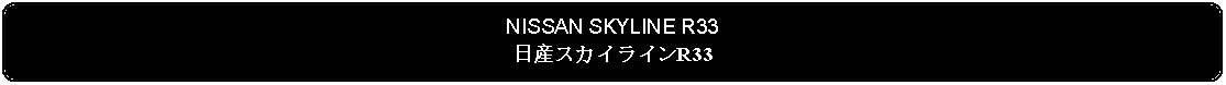 Flowchart: Alternate Process: NISSAN SKYLINE R33日産スカイラインR33