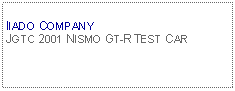 Text Box: IIADO COMPANYJGTC 2001 NISMO GT-R TEST CAR