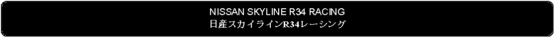 Flowchart: Alternate Process: NISSAN SKYLINE R34 RACING日産スカイラインR34レーシング