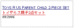 Text Box: TOYS R US PARENT CHILD 2-PIECE SETトイザらス親子2点セット     09/2006